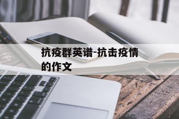 抗疫群英谱-抗击疫情的作文