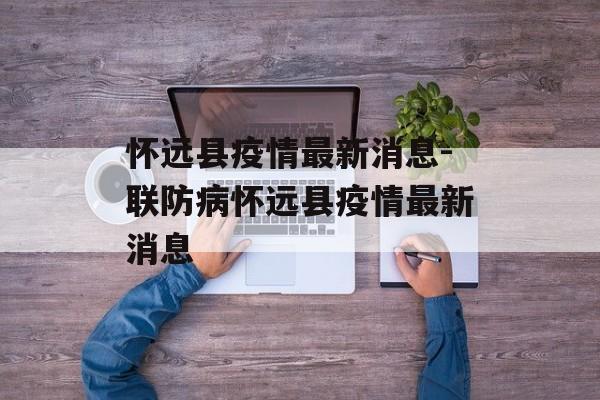 怀远县疫情最新消息-联防病怀远县疫情最新消息