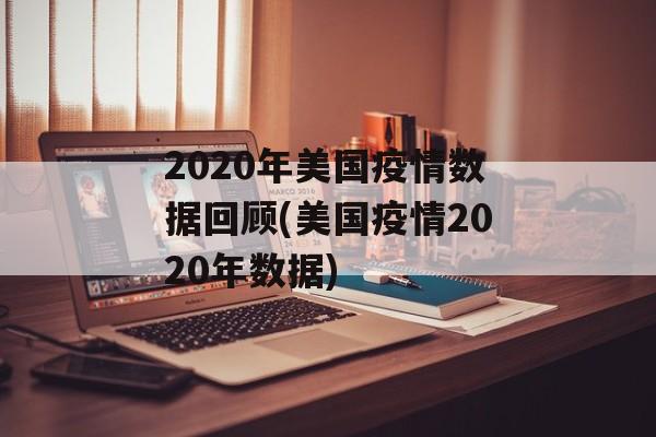 2020年美国疫情数据回顾(美国疫情2020年数据)