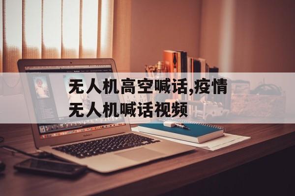无人机高空喊话,疫情无人机喊话视频