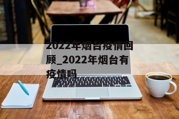 2022年烟台疫情回顾_2022年烟台有疫情吗
