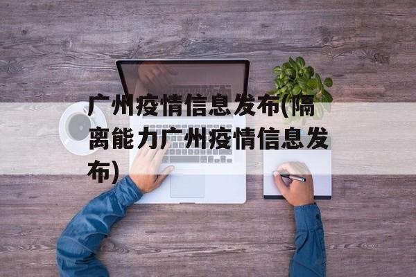 广州疫情信息发布(隔离能力广州疫情信息发布)