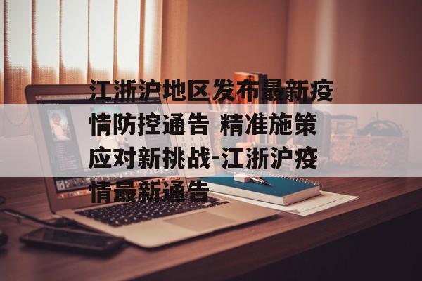 江浙沪地区发布最新疫情防控通告 精准施策应对新挑战-江浙沪疫情最新通告