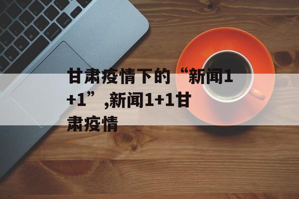 甘肃疫情下的“新闻1+1”,新闻1+1甘肃疫情