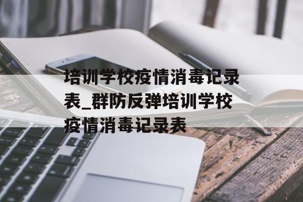 培训学校疫情消毒记录表_群防反弹培训学校疫情消毒记录表