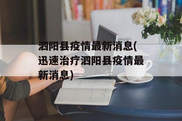 泗阳县疫情最新消息(迅速治疗泗阳县疫情最新消息)