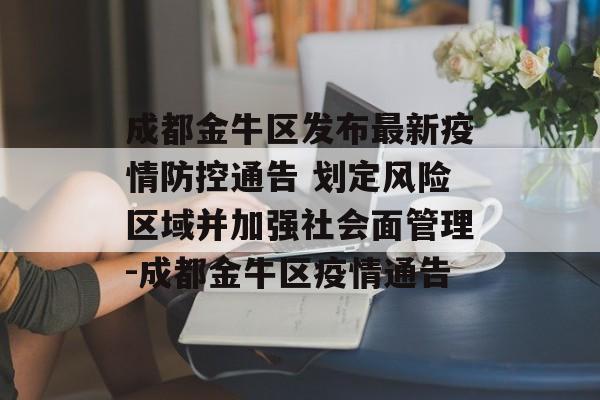 成都金牛区发布最新疫情防控通告 划定风险区域并加强社会面管理-成都金牛区疫情通告