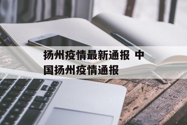 扬州疫情最新通报 中国扬州疫情通报