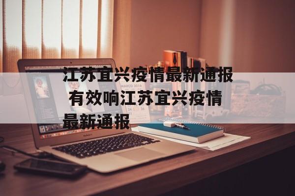 江苏宜兴疫情最新通报 有效响江苏宜兴疫情最新通报