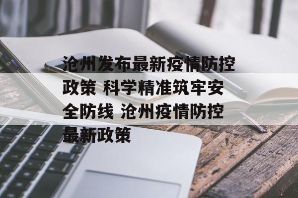 沧州发布最新疫情防控政策 科学精准筑牢安全防线 沧州疫情防控最新政策