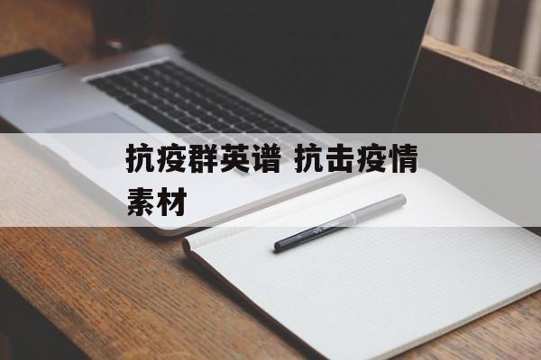 抗疫群英谱 抗击疫情素材